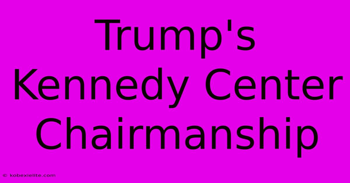 Trump's Kennedy Center Chairmanship