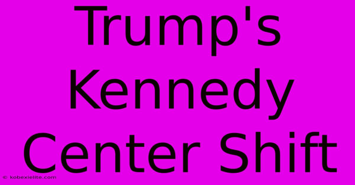 Trump's Kennedy Center Shift