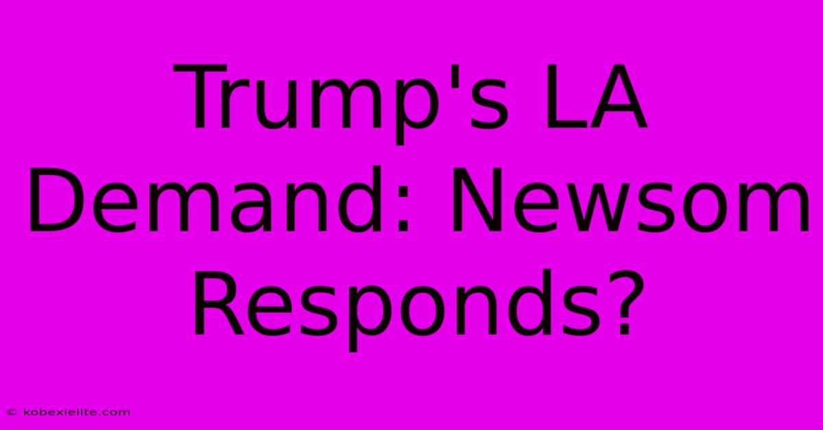 Trump's LA Demand: Newsom Responds?