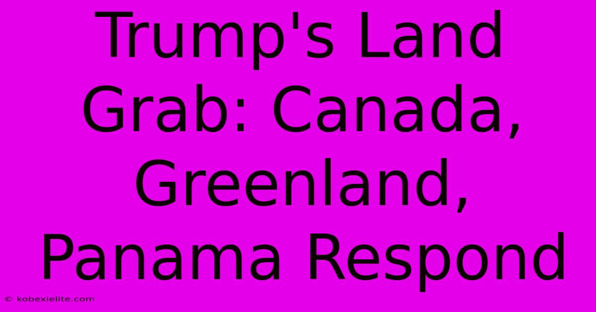 Trump's Land Grab: Canada, Greenland, Panama Respond