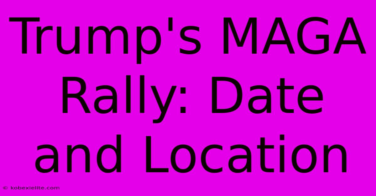 Trump's MAGA Rally: Date And Location