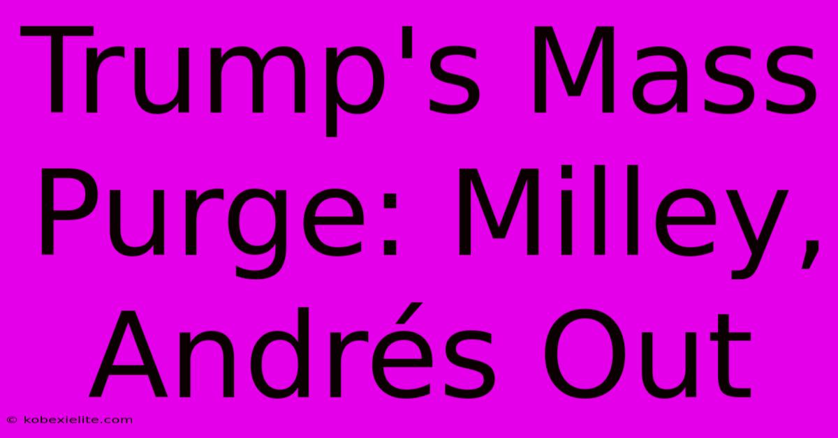 Trump's Mass Purge: Milley, Andrés Out