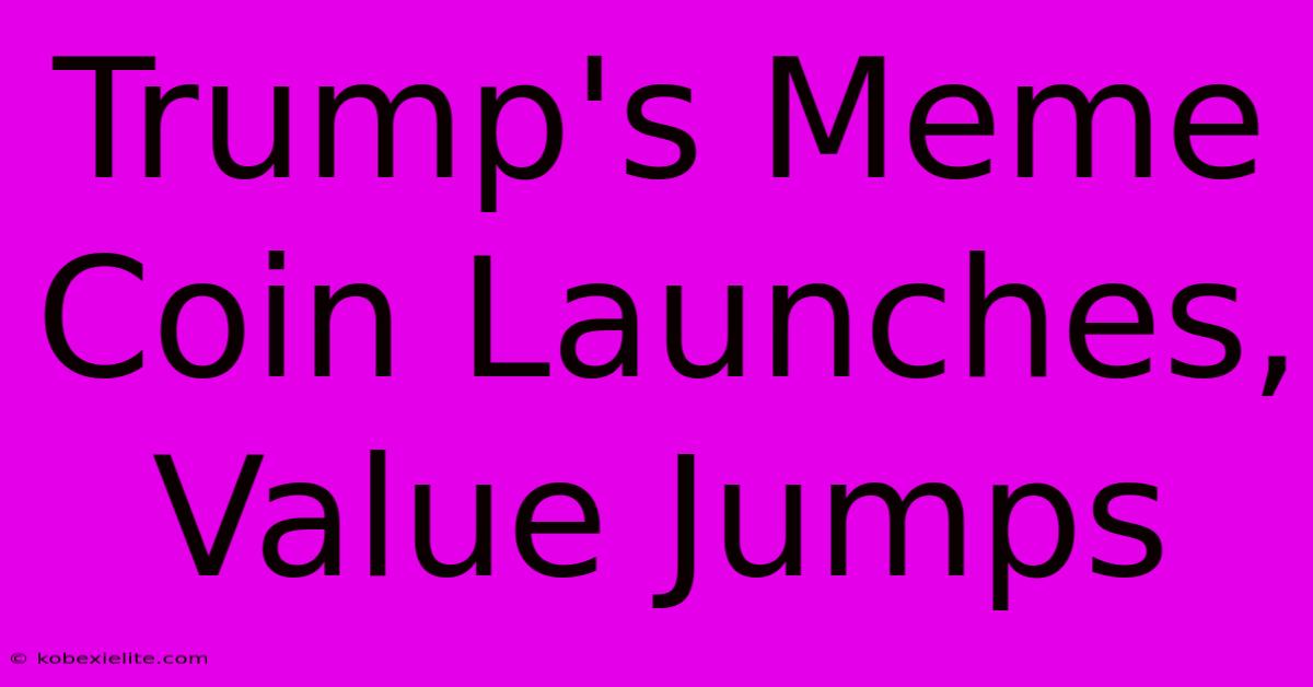 Trump's Meme Coin Launches, Value Jumps