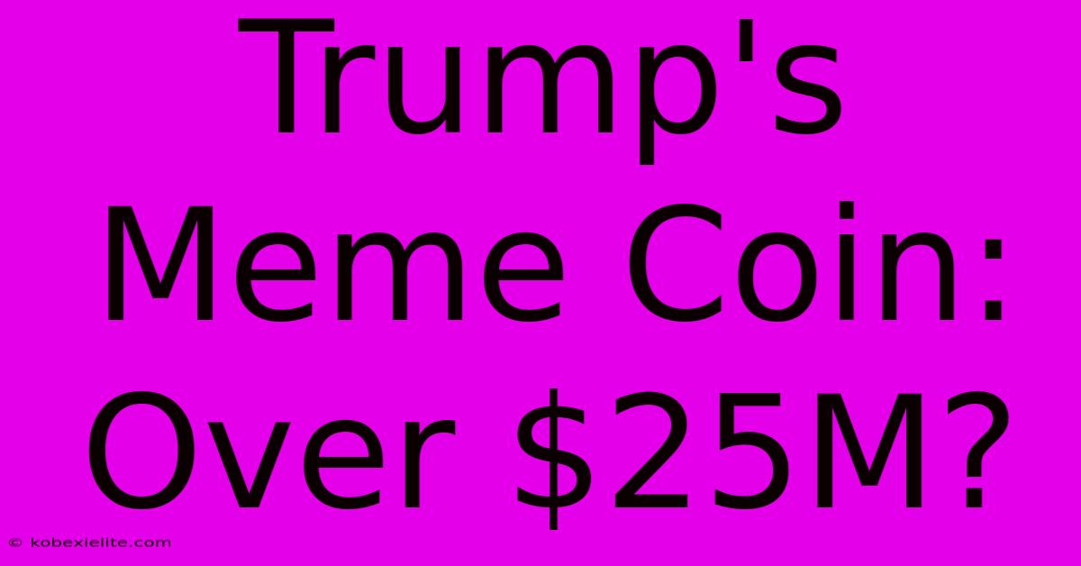 Trump's Meme Coin: Over $25M?