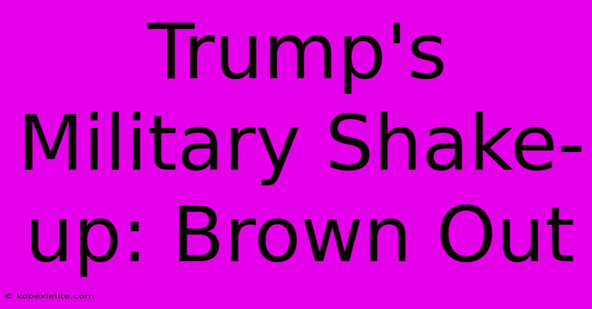 Trump's Military Shake-up: Brown Out