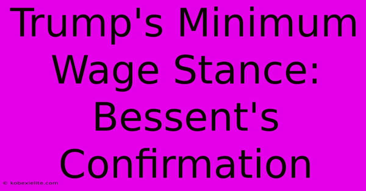 Trump's Minimum Wage Stance: Bessent's Confirmation