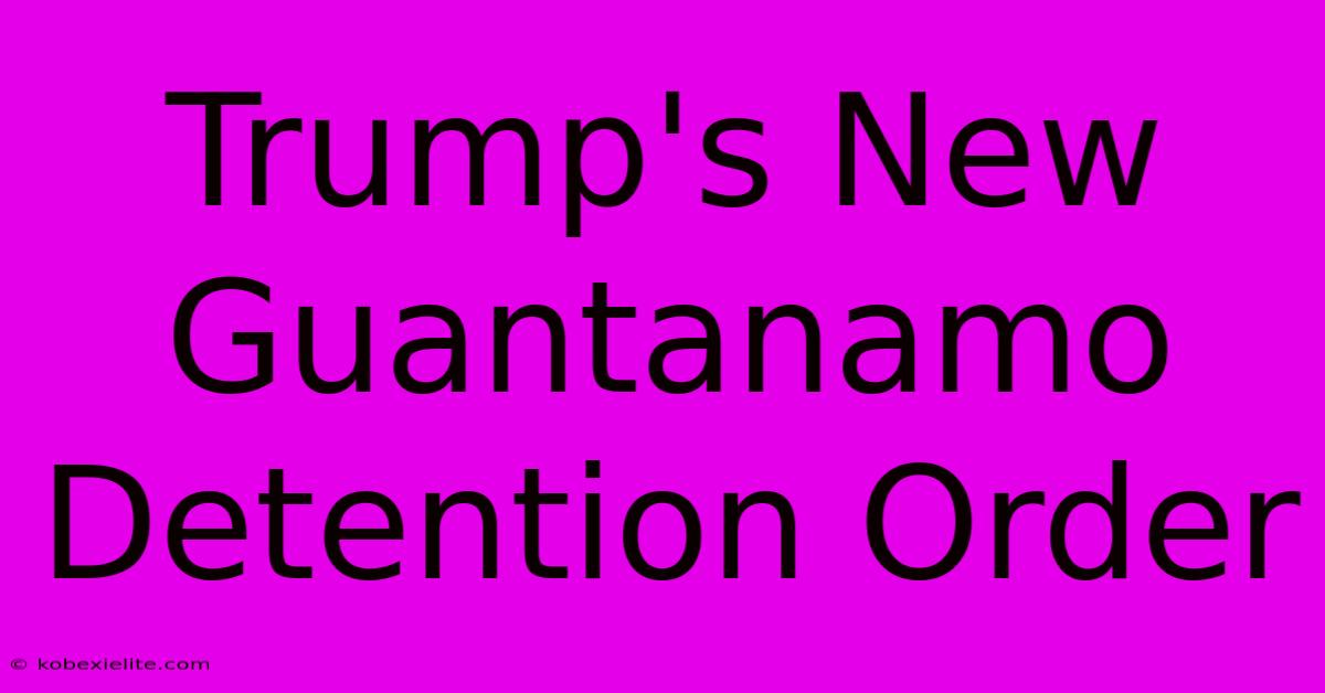 Trump's New Guantanamo Detention Order