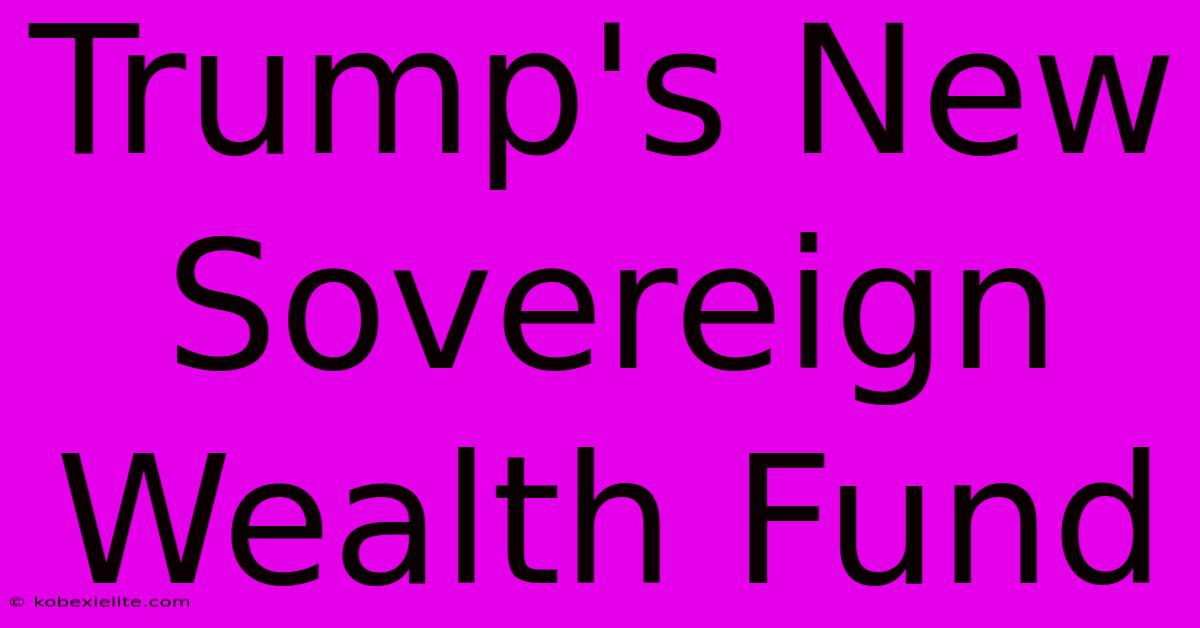 Trump's New Sovereign Wealth Fund