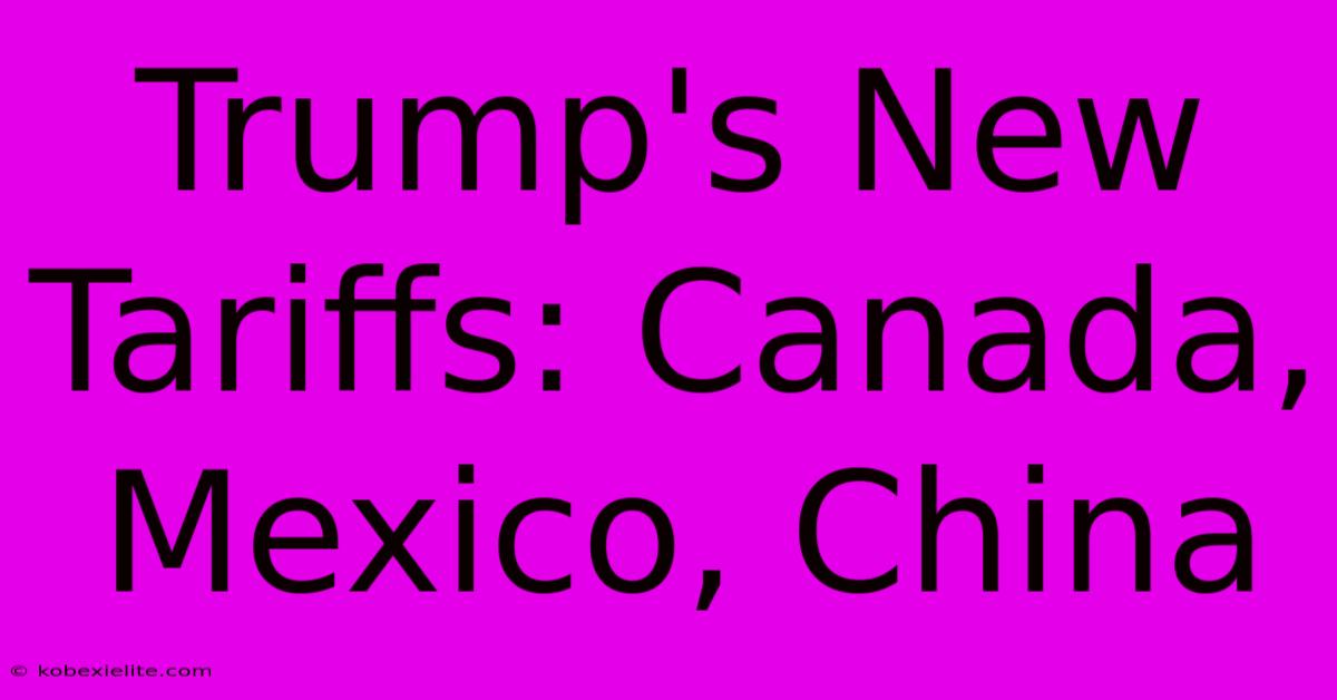 Trump's New Tariffs: Canada, Mexico, China