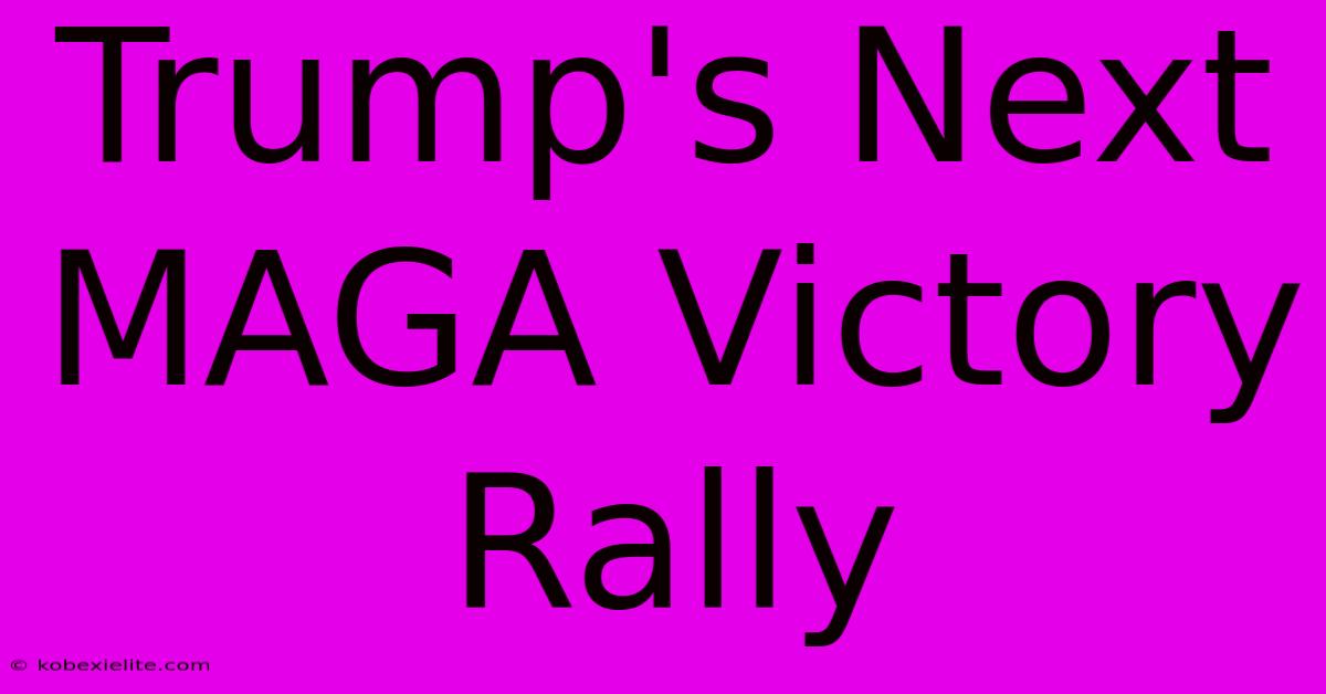 Trump's Next MAGA Victory Rally