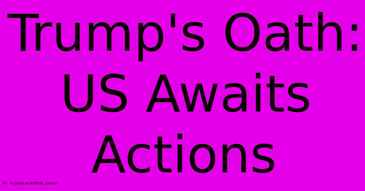 Trump's Oath: US Awaits Actions