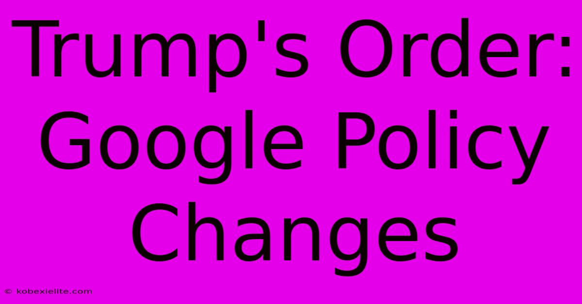 Trump's Order: Google Policy Changes