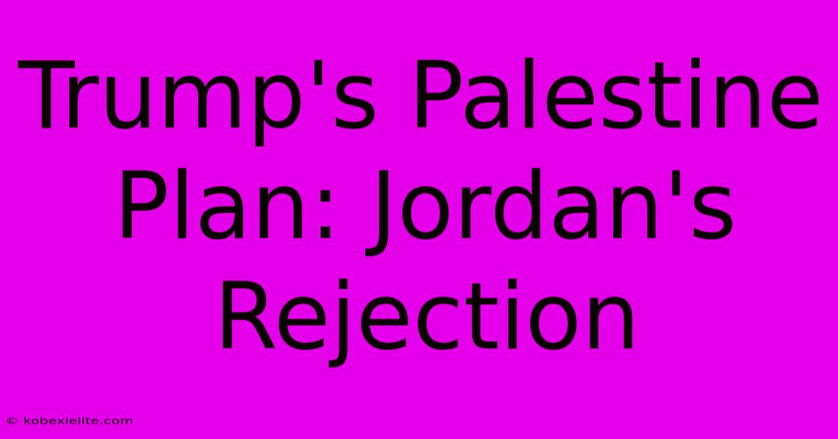 Trump's Palestine Plan: Jordan's Rejection