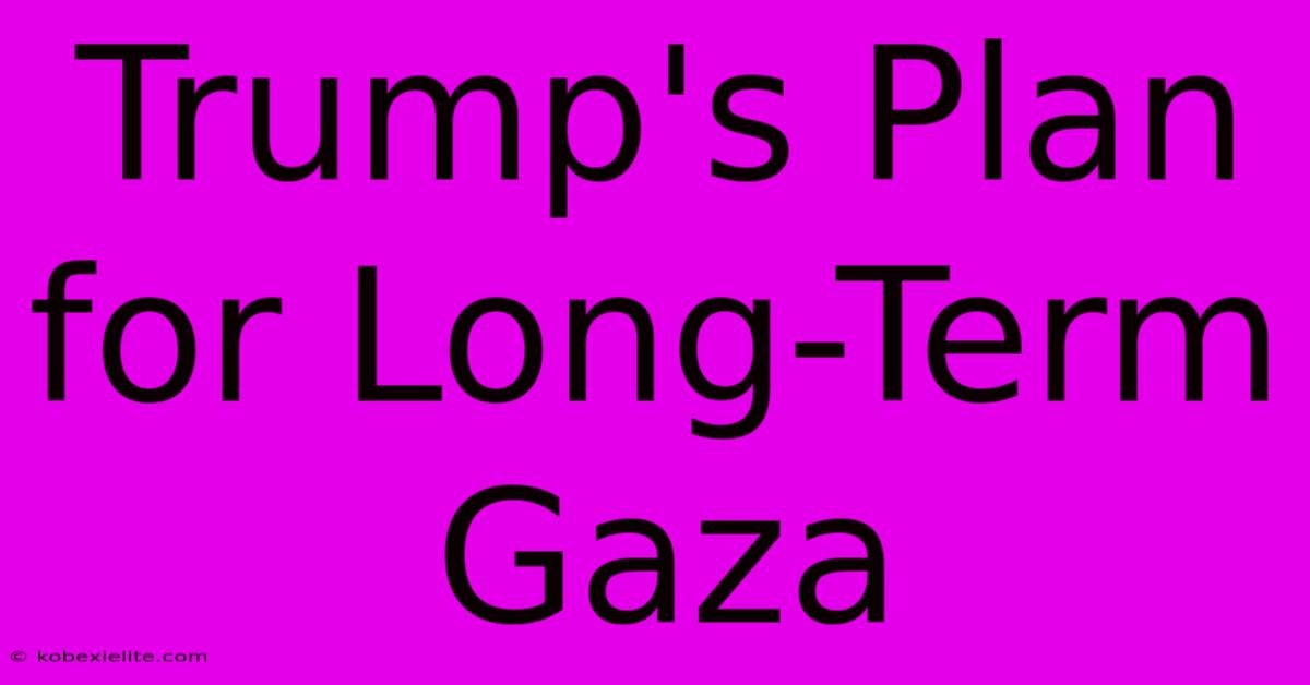 Trump's Plan For Long-Term Gaza