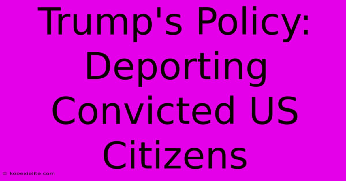 Trump's Policy: Deporting Convicted US Citizens