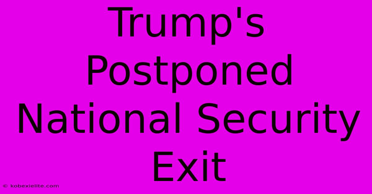 Trump's Postponed National Security Exit