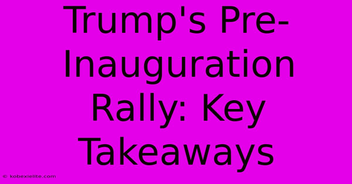 Trump's Pre-Inauguration Rally: Key Takeaways