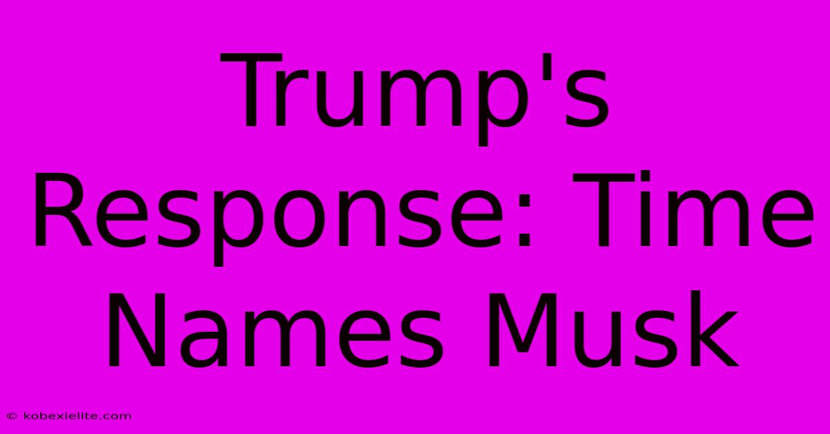 Trump's Response: Time Names Musk