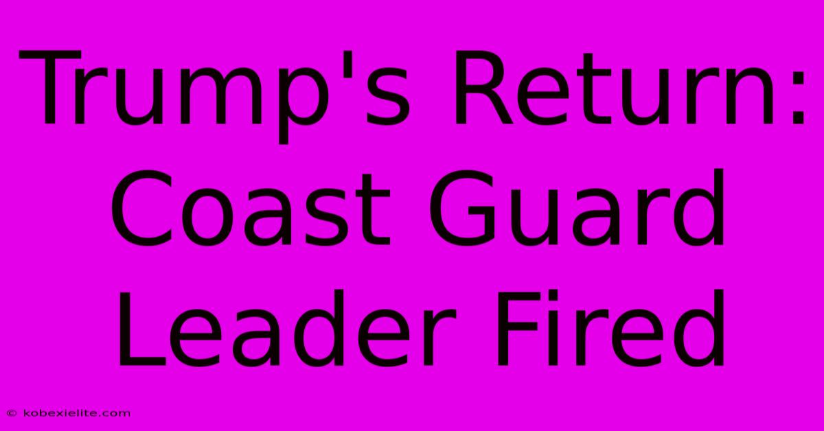 Trump's Return: Coast Guard Leader Fired