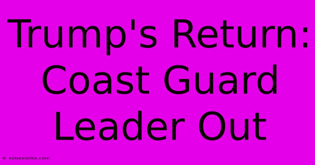 Trump's Return: Coast Guard Leader Out