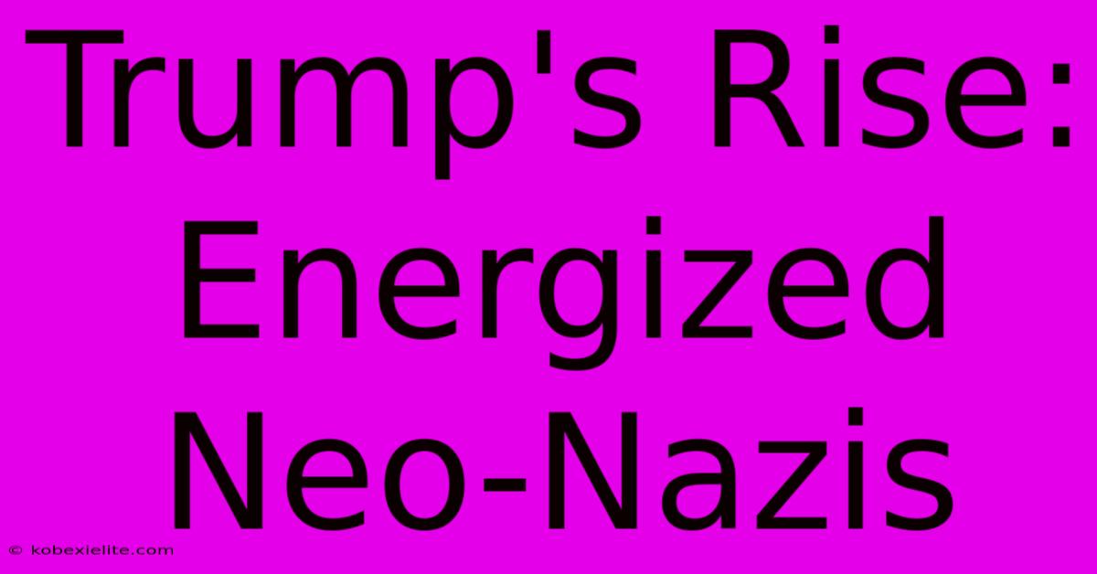 Trump's Rise: Energized Neo-Nazis