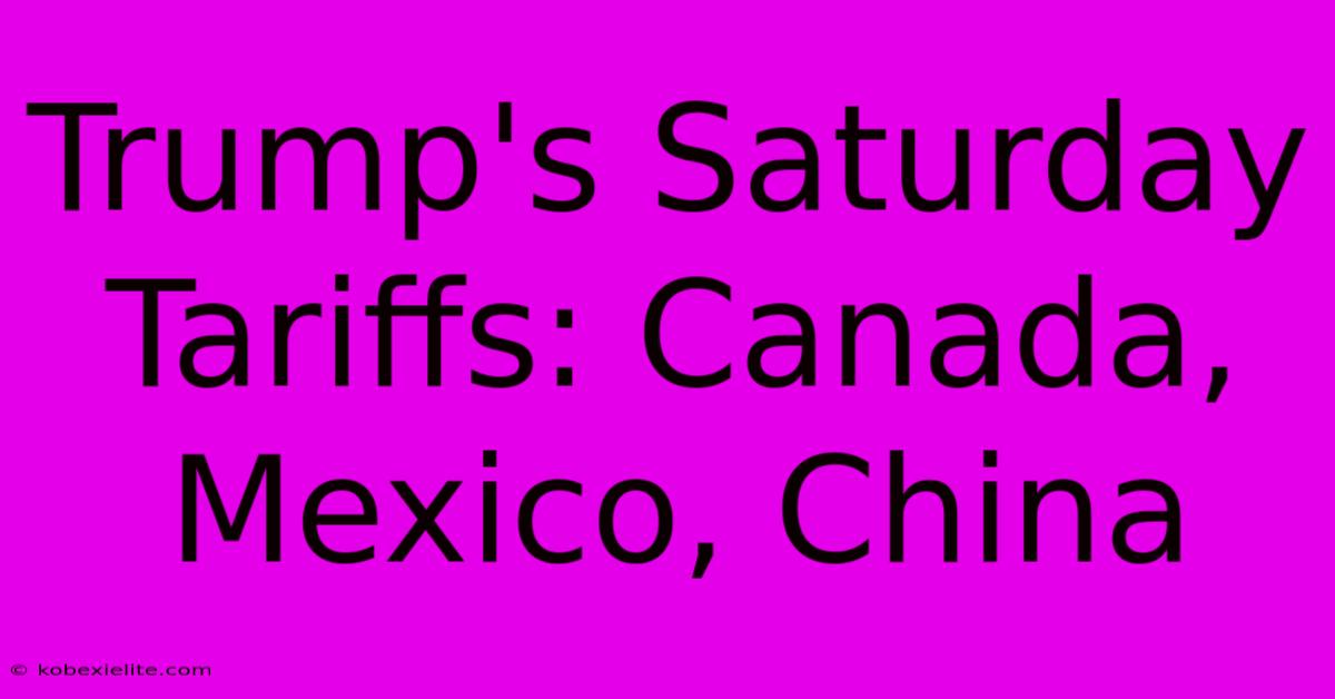 Trump's Saturday Tariffs: Canada, Mexico, China