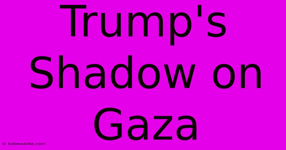 Trump's Shadow On Gaza