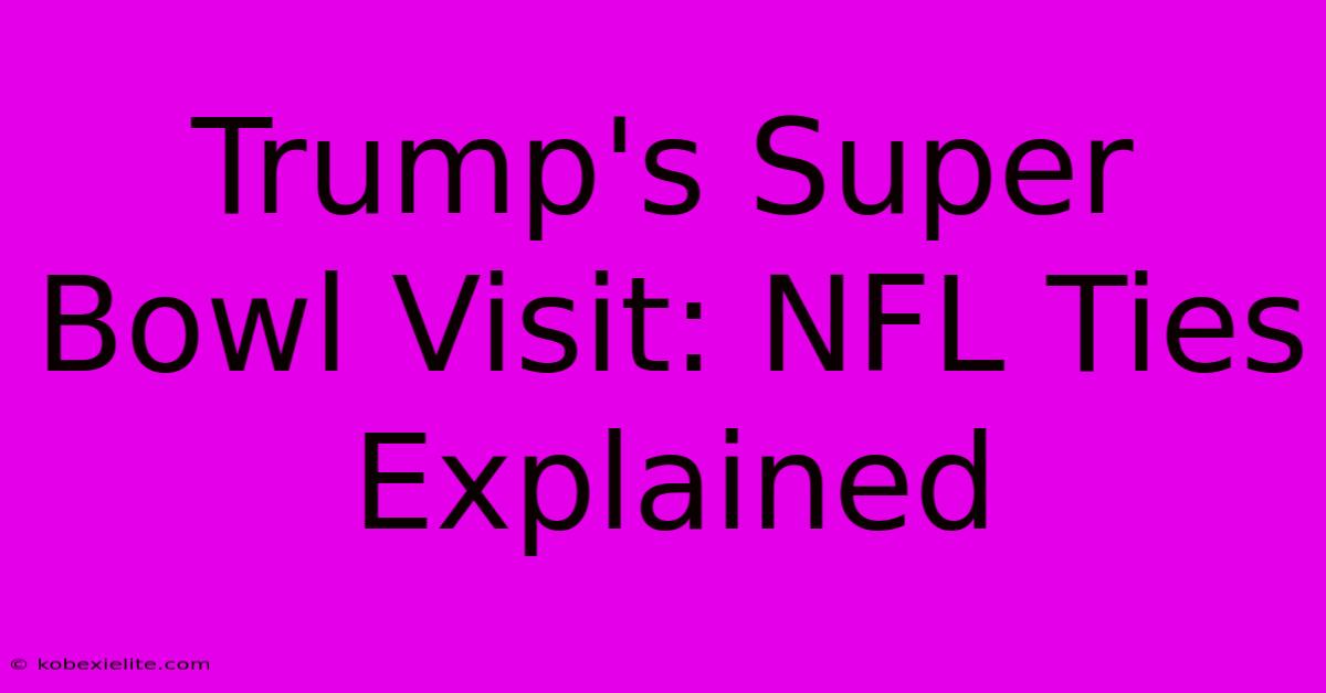 Trump's Super Bowl Visit: NFL Ties Explained