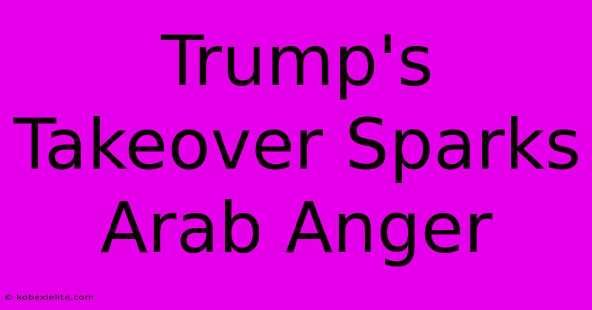 Trump's Takeover Sparks Arab Anger