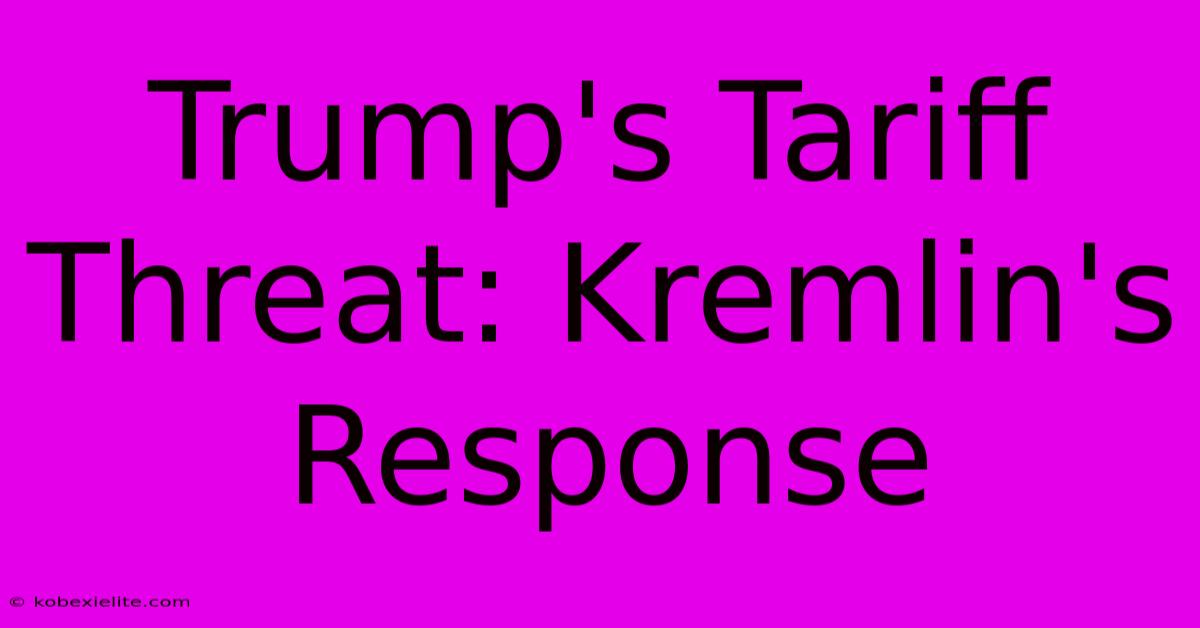 Trump's Tariff Threat: Kremlin's Response