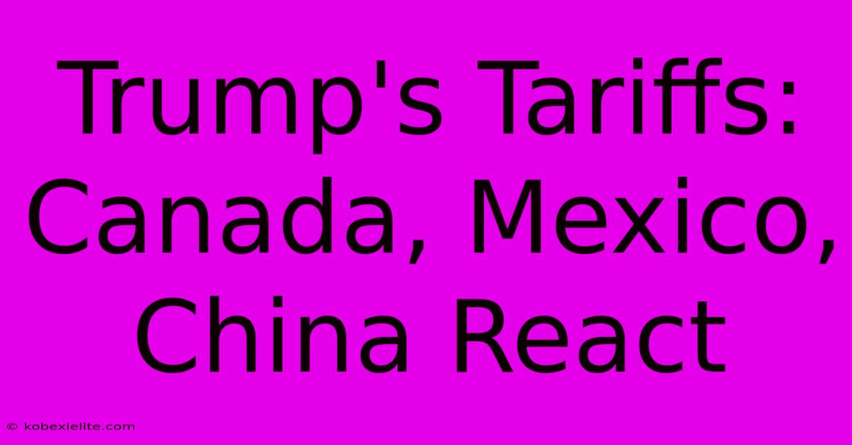 Trump's Tariffs: Canada, Mexico, China React