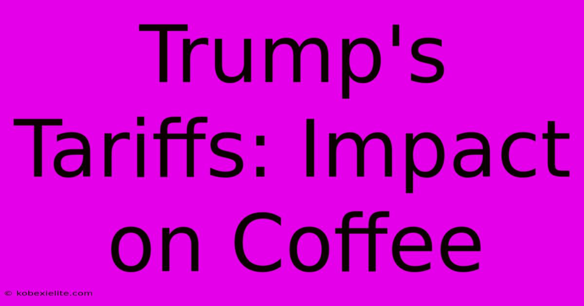 Trump's Tariffs: Impact On Coffee