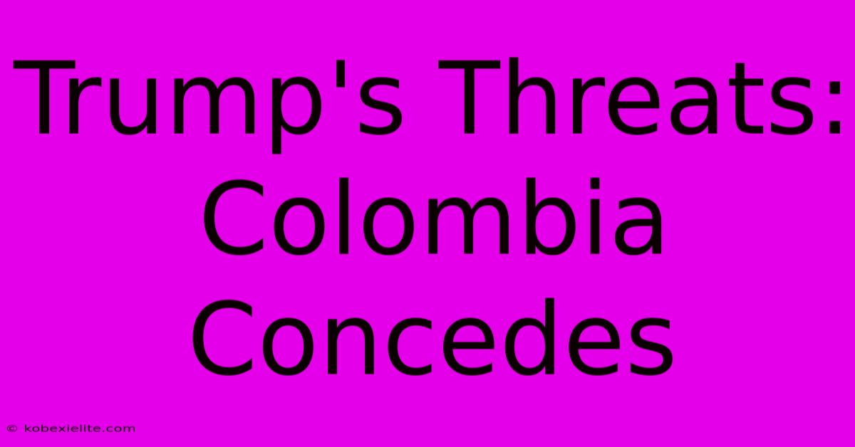 Trump's Threats: Colombia Concedes