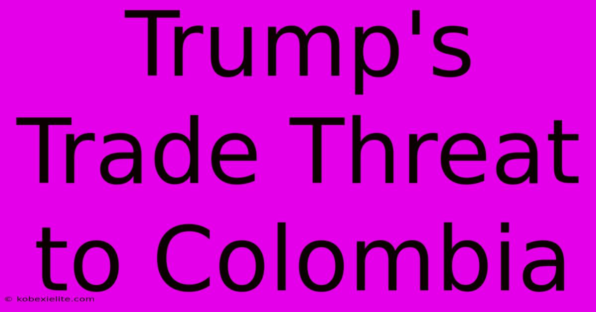 Trump's Trade Threat To Colombia