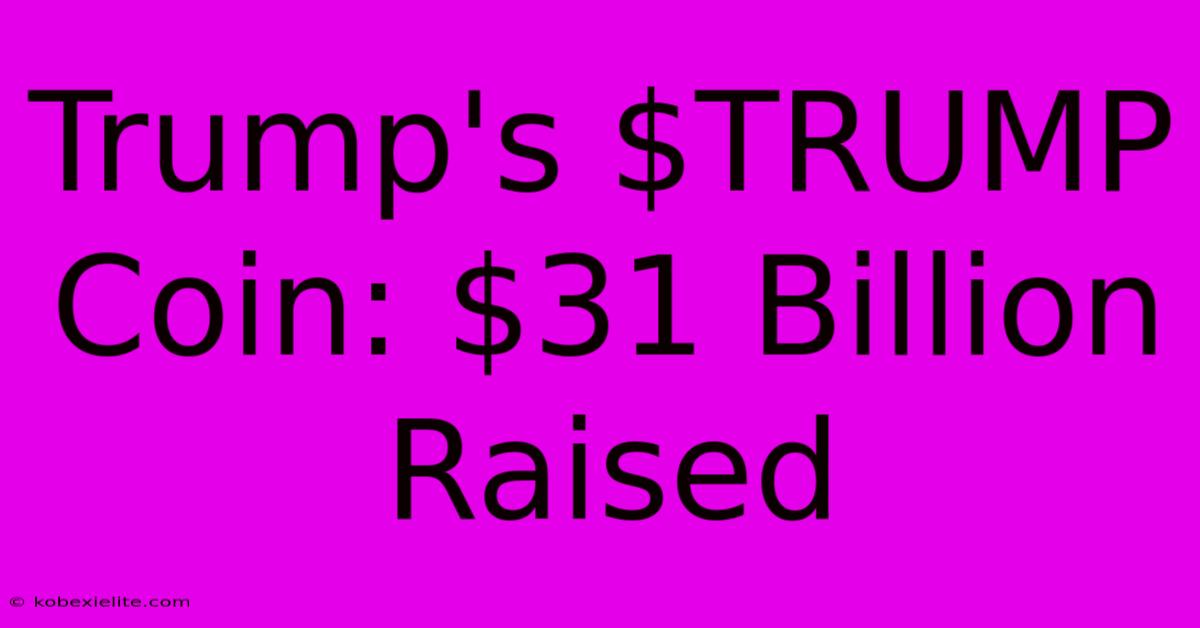 Trump's $TRUMP Coin: $31 Billion Raised