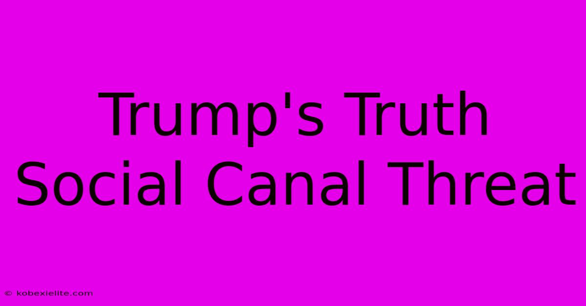 Trump's Truth Social Canal Threat