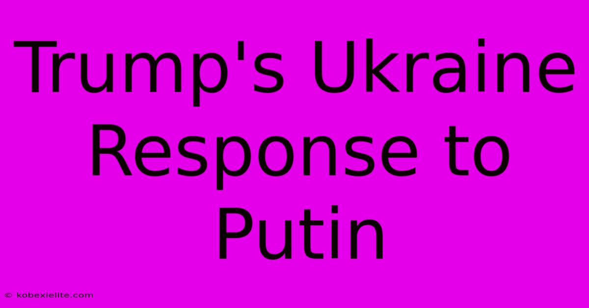 Trump's Ukraine Response To Putin