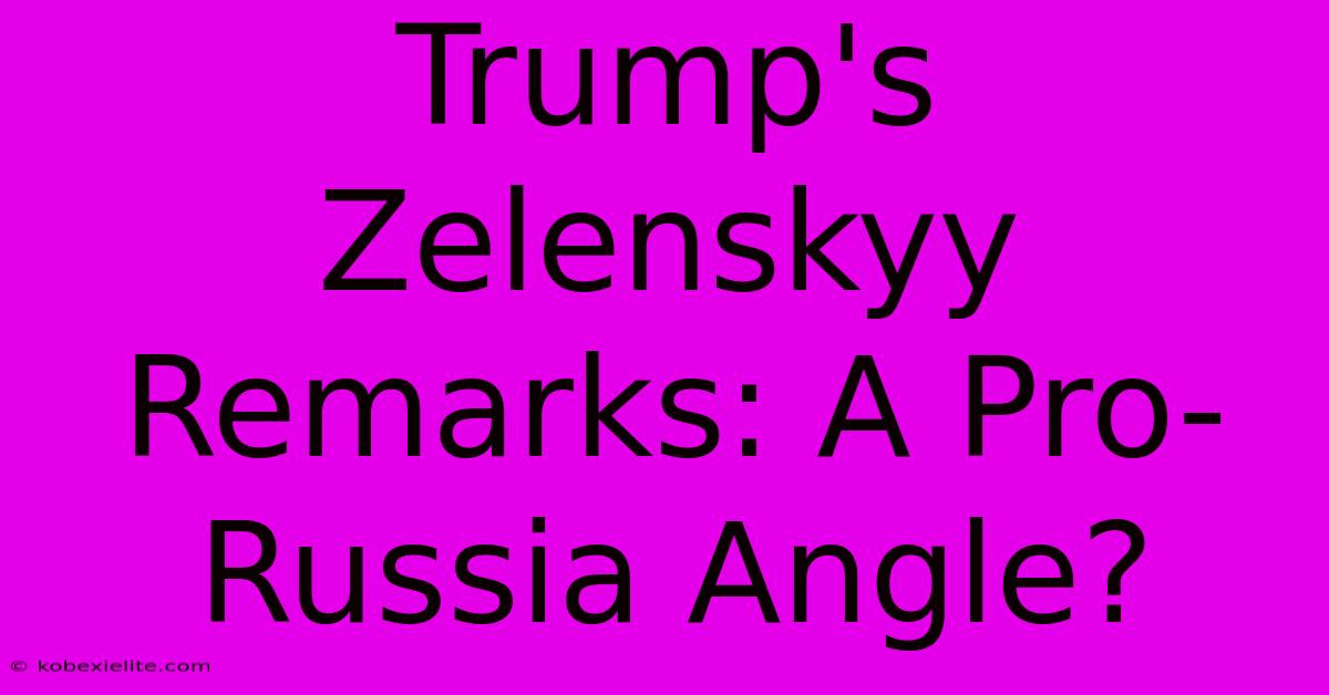 Trump's Zelenskyy Remarks: A Pro-Russia Angle?