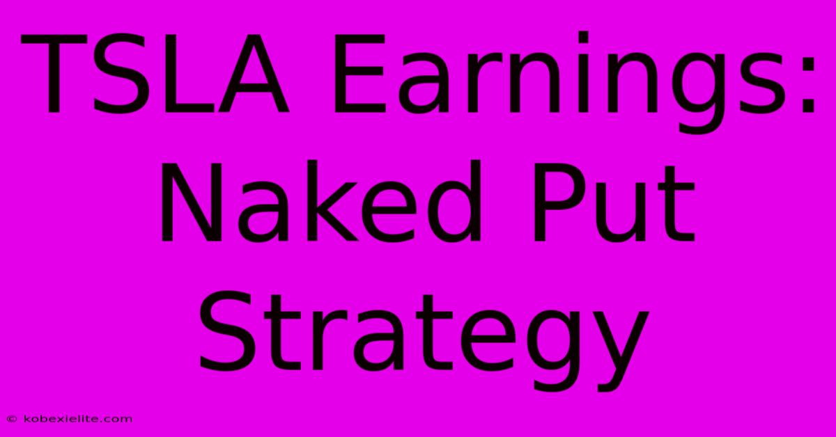 TSLA Earnings: Naked Put Strategy