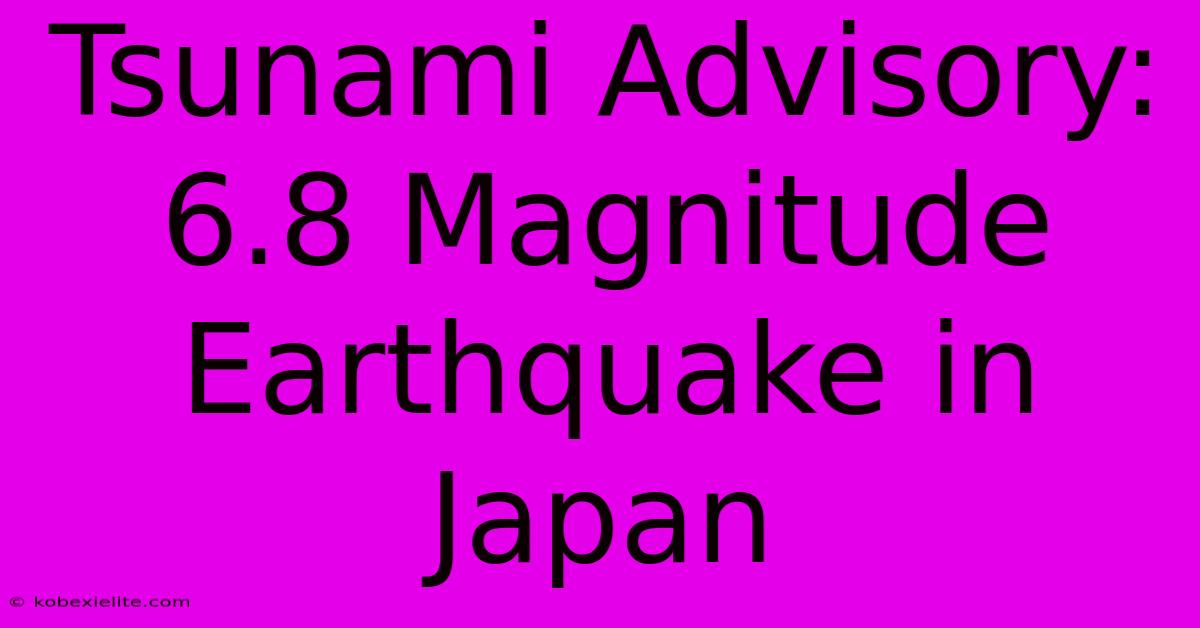 Tsunami Advisory: 6.8 Magnitude Earthquake In Japan