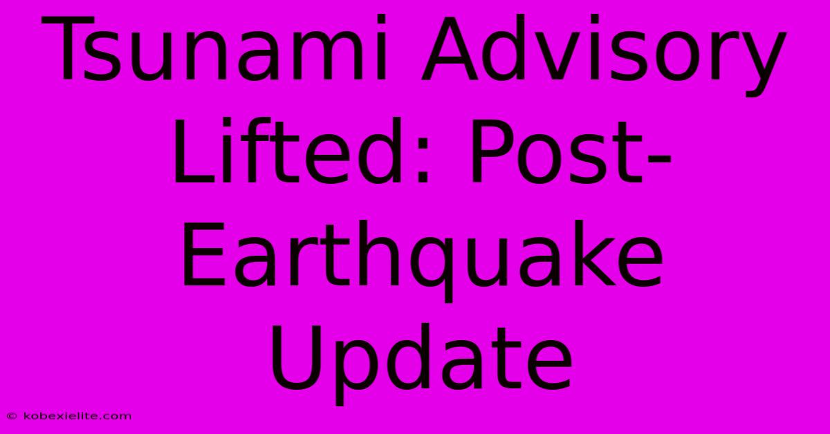 Tsunami Advisory Lifted: Post-Earthquake Update