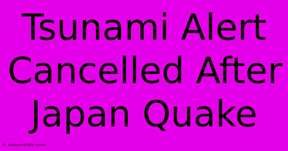 Tsunami Alert Cancelled After Japan Quake