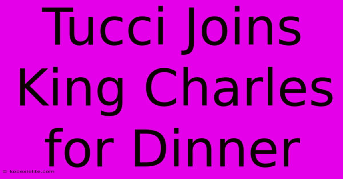 Tucci Joins King Charles For Dinner