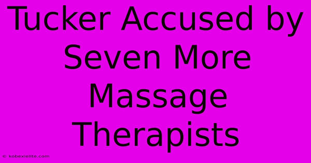 Tucker Accused By Seven More Massage Therapists