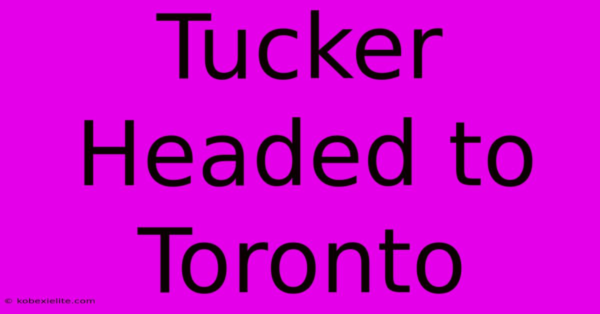 Tucker Headed To Toronto