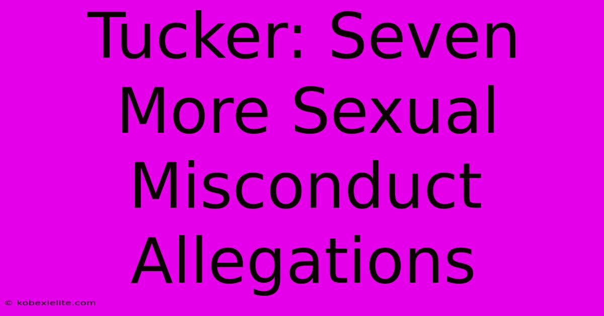 Tucker: Seven More Sexual Misconduct Allegations