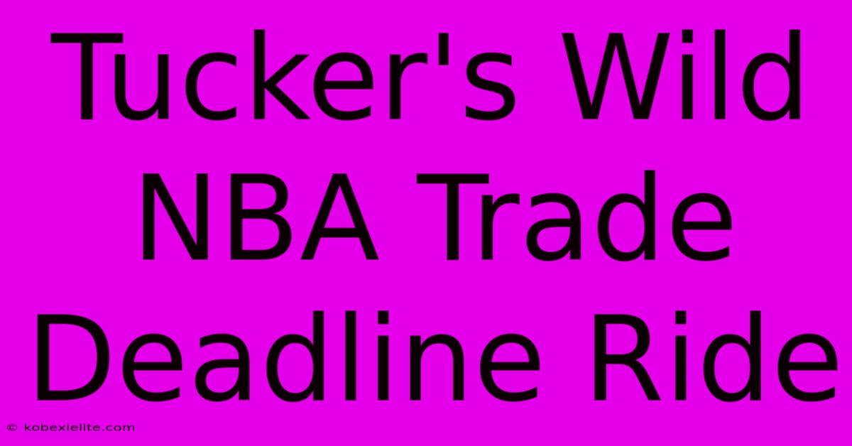 Tucker's Wild NBA Trade Deadline Ride