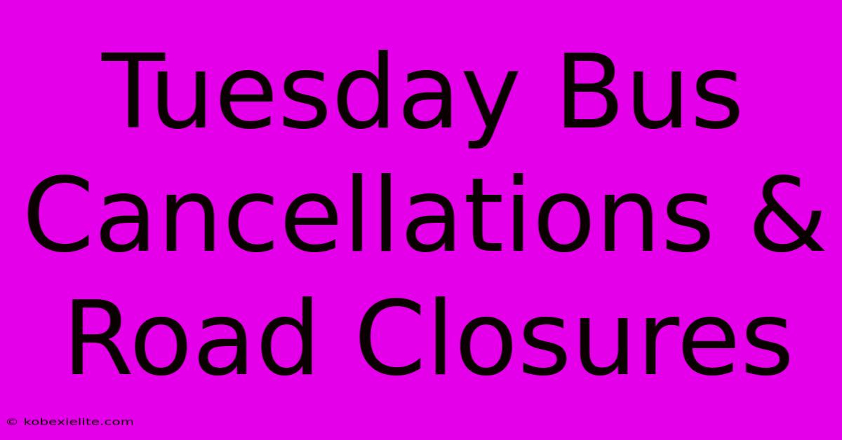 Tuesday Bus Cancellations & Road Closures