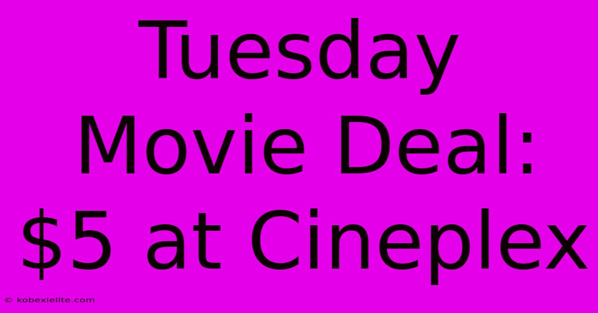 Tuesday Movie Deal: $5 At Cineplex