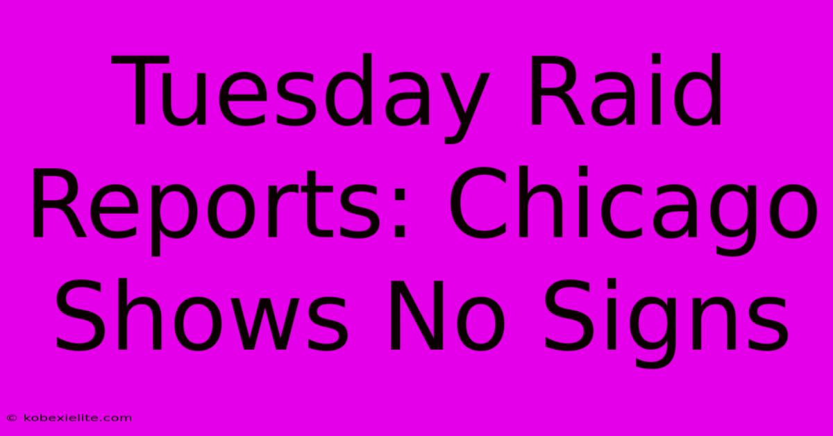 Tuesday Raid Reports: Chicago Shows No Signs